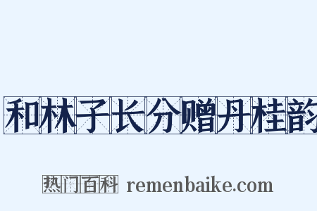 和林子长分赠丹桂韵是什么意思的图片